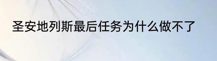 圣安地列斯最后任务为什么做不了