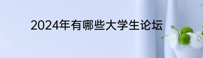 2024年有哪些大学生论坛