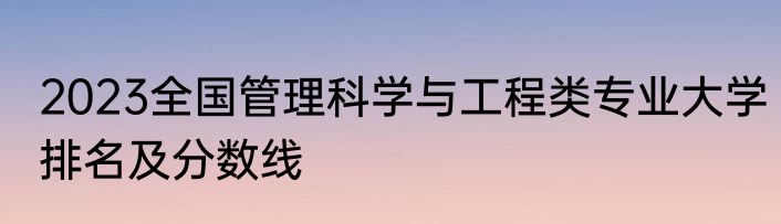 2023全国管理科学与工程类专业大学排名及分数线