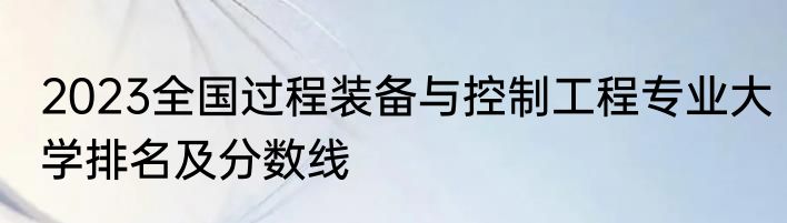2023全国过程装备与控制工程专业大学排名及分数线