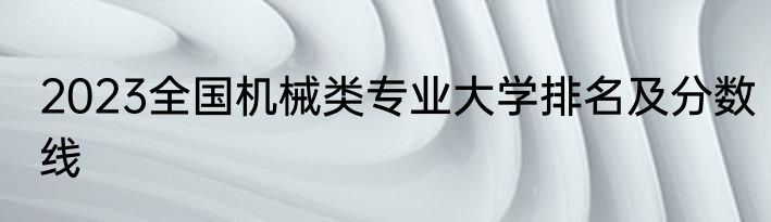 2023全国机械类专业大学排名及分数线