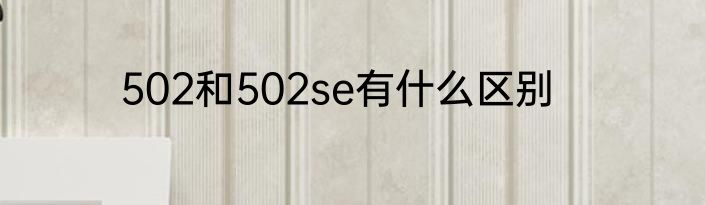 502和502se有什么区别