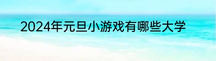 2024年元旦小游戏有哪些大学