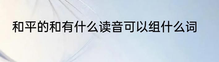 和平的和有什么读音可以组什么词