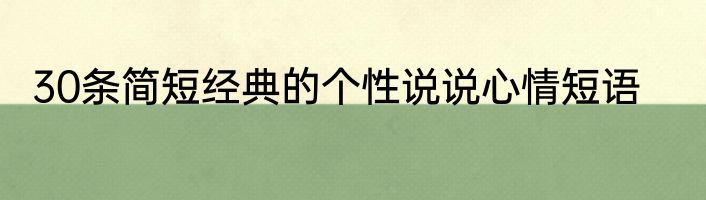 30条简短经典的个性说说心情短语