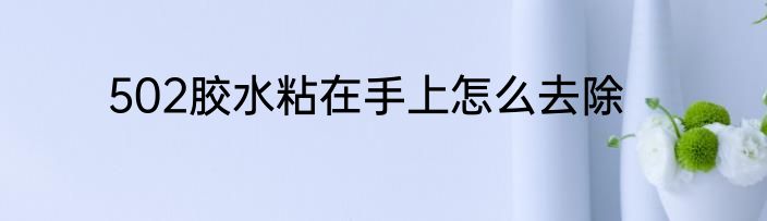 502胶水粘在手上怎么去除