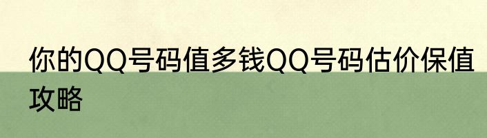 你的QQ号码值多钱QQ号码估价保值攻略