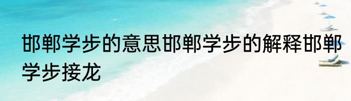 邯郸学步的意思邯郸学步的解释邯郸学步接龙