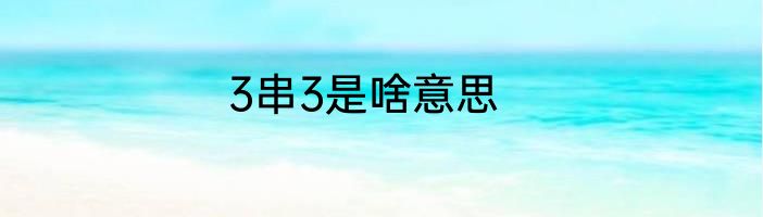 3串3是啥意思
