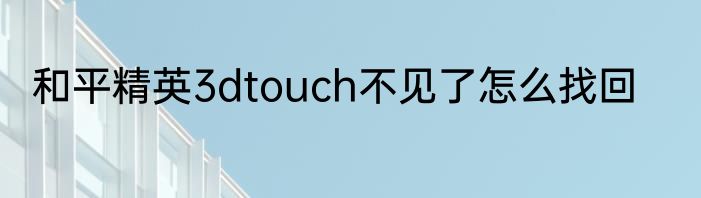 和平精英3dtouch不见了怎么找回