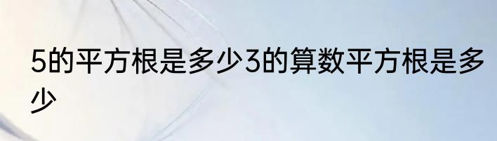5的平方根是多少3的算数平方根是多少