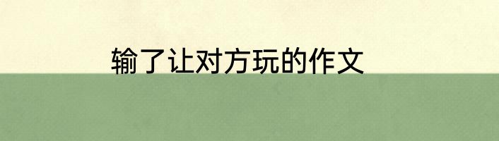 输了让对方玩的作文