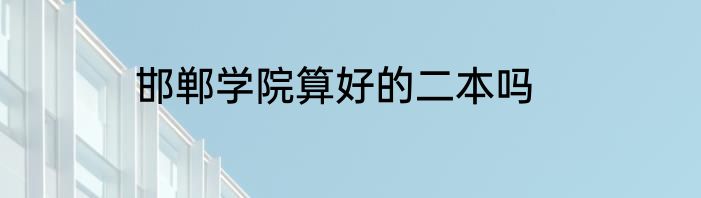 邯郸学院算好的二本吗