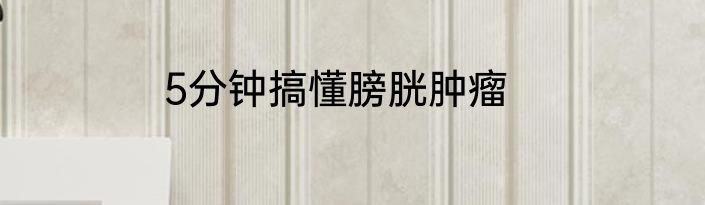 5分钟搞懂膀胱肿瘤