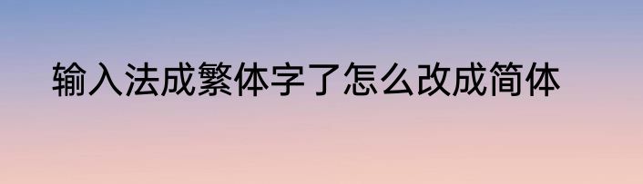 输入法成繁体字了怎么改成简体