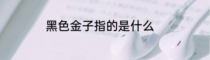 黑色金子指的是什么