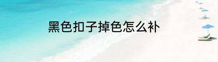 黑色扣子掉色怎么补
