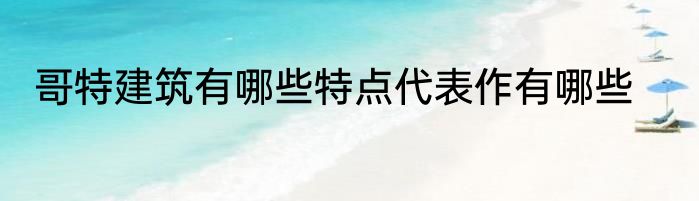 哥特建筑有哪些特点代表作有哪些