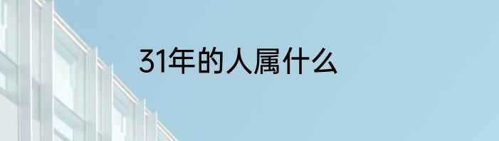 31年的人属什么
