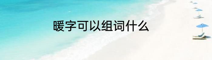 暖字可以组词什么