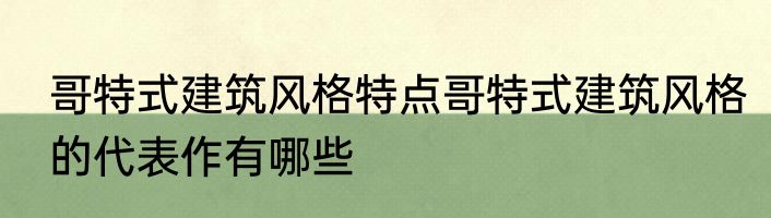 哥特式建筑风格特点哥特式建筑风格的代表作有哪些