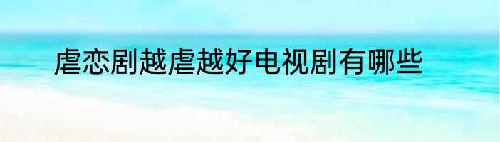 虐恋剧越虐越好电视剧有哪些