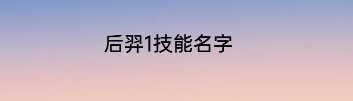 后羿1技能名字