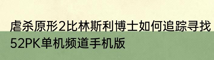 虐杀原形2比林斯利博士如何追踪寻找52PK单机频道手机版