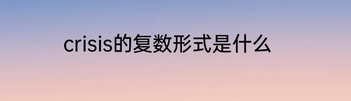 crisis的复数形式是什么