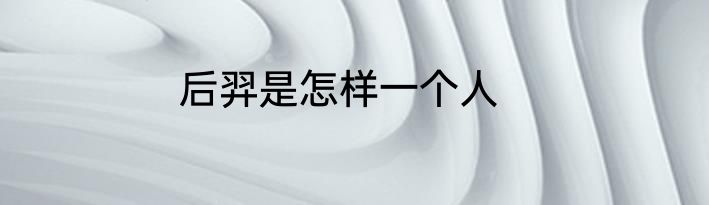 后羿是怎样一个人