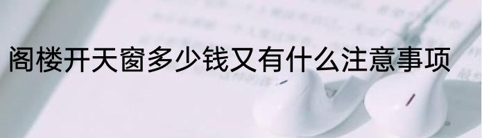 阁楼开天窗多少钱又有什么注意事项