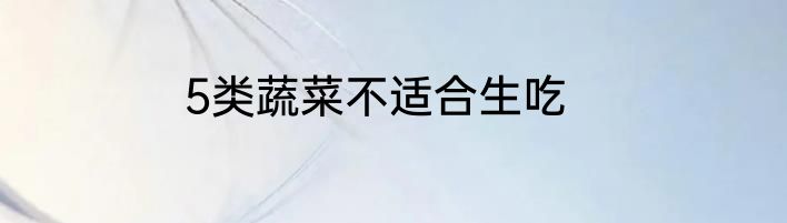 5类蔬菜不适合生吃