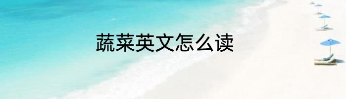 蔬菜英文怎么读