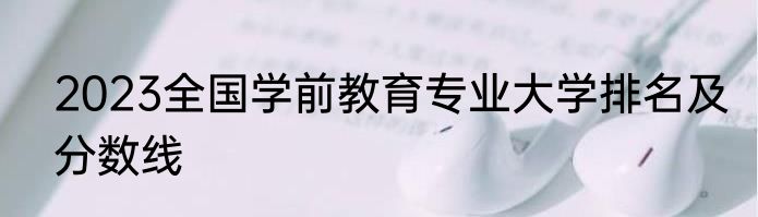 2023全国学前教育专业大学排名及分数线