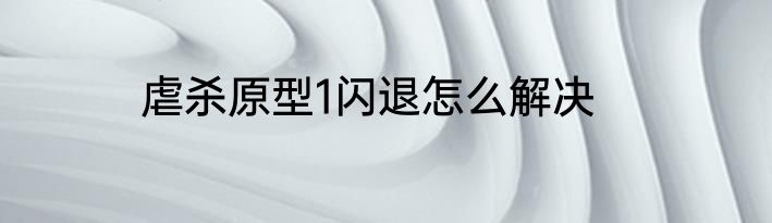 虐杀原型1闪退怎么解决