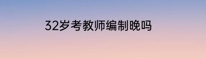 32岁考教师编制晚吗