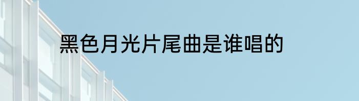 黑色月光片尾曲是谁唱的