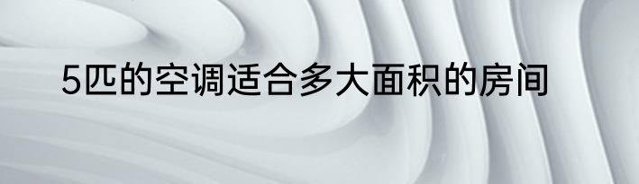 5匹的空调适合多大面积的房间