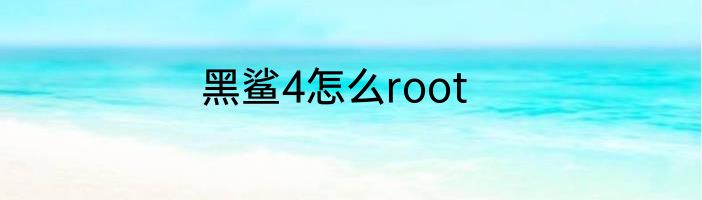 黑鲨4怎么root