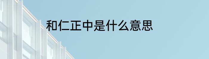 和仁正中是什么意思