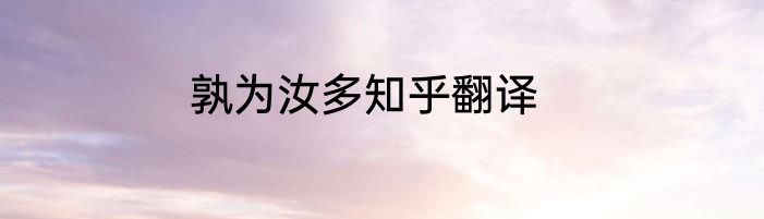孰为汝多知乎翻译