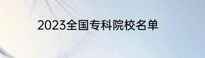 2023全国专科院校名单