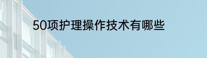 50项护理操作技术有哪些