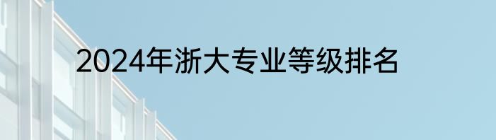 2024年浙大专业等级排名