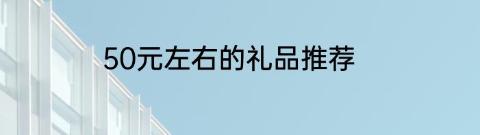 50元左右的礼品推荐