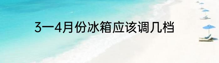 3一4月份冰箱应该调几档