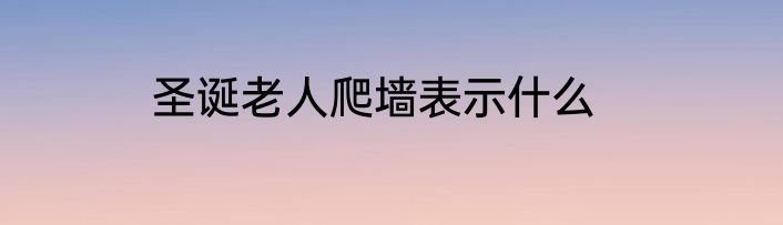圣诞老人爬墙表示什么