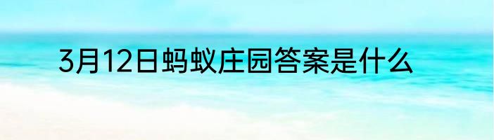 3月12日蚂蚁庄园答案是什么