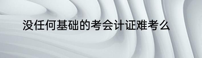 没任何基础的考会计证难考么