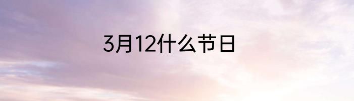 3月12什么节日